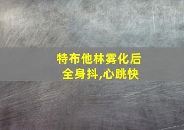 特布他林雾化后 全身抖,心跳快